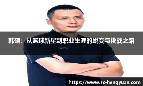韩硕：从篮球新星到职业生涯的蜕变与挑战之路