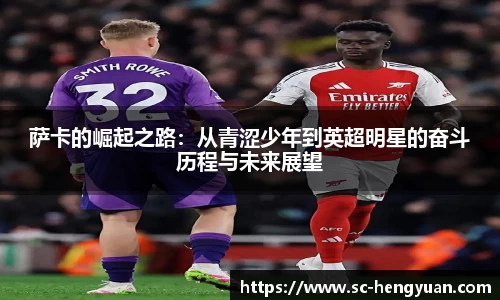 萨卡的崛起之路：从青涩少年到英超明星的奋斗历程与未来展望