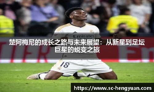 楚阿梅尼的成长之路与未来展望：从新星到足坛巨星的蜕变之旅