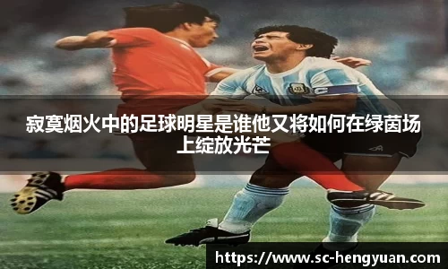 寂寞烟火中的足球明星是谁他又将如何在绿茵场上绽放光芒