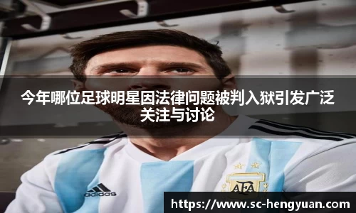 今年哪位足球明星因法律问题被判入狱引发广泛关注与讨论