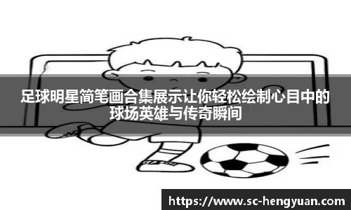 足球明星简笔画合集展示让你轻松绘制心目中的球场英雄与传奇瞬间