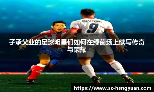 子承父业的足球明星们如何在绿茵场上续写传奇与荣耀