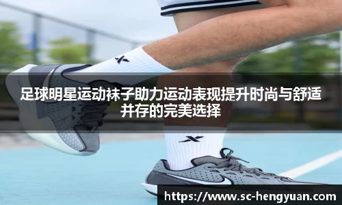 足球明星运动袜子助力运动表现提升时尚与舒适并存的完美选择