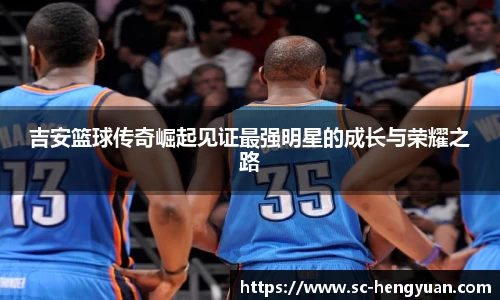 吉安篮球传奇崛起见证最强明星的成长与荣耀之路